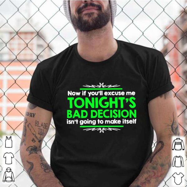 Now If Youll Excuse Me Tonights Bad Decision Isnt Going To Make Itself hoodie, sweater, longsleeve, shirt v-neck, t-shirt