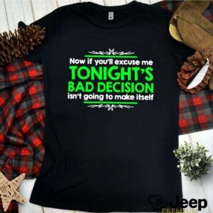 Now If Youll Excuse Me Tonights Bad Decision Isnt Going To Make Itself shirt