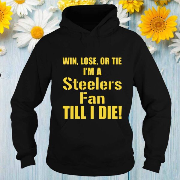 Official Win Lose Or Tie I Am A Pittsburgh Steelers Fan Till I Die T-Shirt