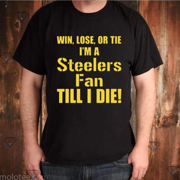 Official Win Lose Or Tie I Am A Pittsburgh Steelers Fan Till I Die T-Shirts