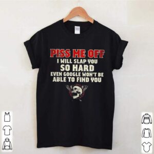 Piss Me Off I Will Slap You So Hard Even Google Wont Be Albe To Find You Skull hoodie, sweater, longsleeve, shirt v-neck, t-shirt 2 Shirt, hoodie, sweater, long sleeve and tank top