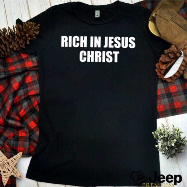 Rich In Jesus Christ hoodie, sweater, longsleeve, shirt v-neck, t-shirt