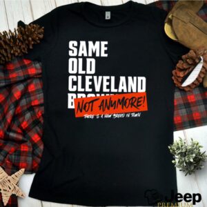 Same Old Cleveland Browns Not Anymore hoodie, sweater, longsleeve, shirt v-neck, t-shirt