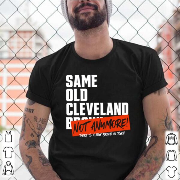 Same Old Cleveland Browns Not Anymore hoodie, sweater, longsleeve, shirt v-neck, t-shirt