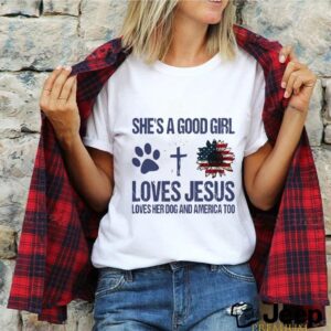 Shes A Good Girl Loves Jesus Loves Her Dog And America Too shirt