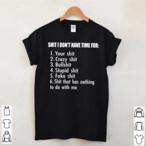 Shit I dont have time for your shit crazy shit bullshit stupid shit fake shit shit that has nothing to do with me hoodie, sweater, longsleeve, shirt v-neck, t-shirt