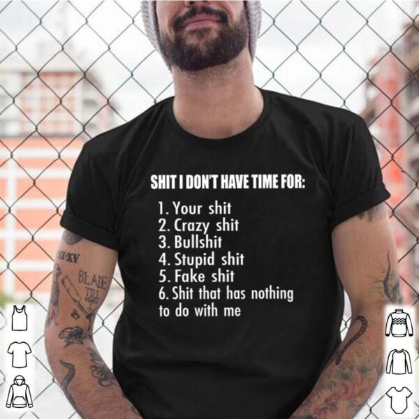 Shit I dont have time for your shit crazy shit bullshit stupid shit fake shit shit that has nothing to do with me hoodie, sweater, longsleeve, shirt v-neck, t-shirt