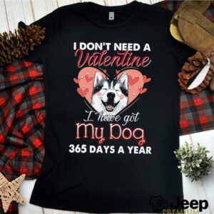 Siberian Husky I dont need a valentine I have got my dog 265 days a year hoodie, sweater, longsleeve, shirt v-neck, t-shirt