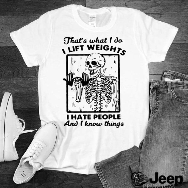 Skeleton Thats What I Do I Lift Weights I Hate People And I Know Things hoodie, sweater, longsleeve, shirt v-neck, t-shirt