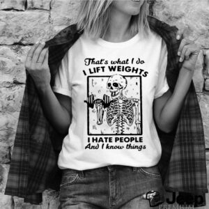 Skeleton Thats What I Do I Lift Weights I Hate People And I Know Things shirt