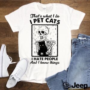 Skeleton thats what I do I pet cats I hate people and I know things shirt