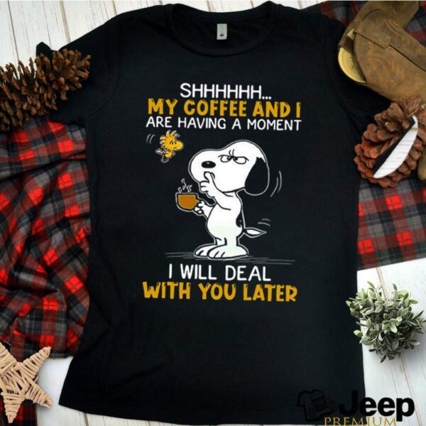 Snoopy and Woodstock shhh my coffee and I are having a moment I will deal with you later hoodie, sweater, longsleeve, shirt v-neck, t-shirt