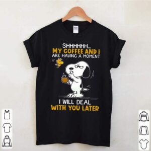 Snoopy and Woodstock shhh my coffee and I are having a moment I will deal with you later shirt