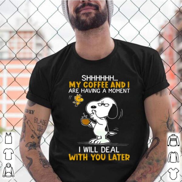 Snoopy and Woodstock shhh my coffee and I are having a moment I will deal with you later hoodie, sweater, longsleeve, shirt v-neck, t-shirt