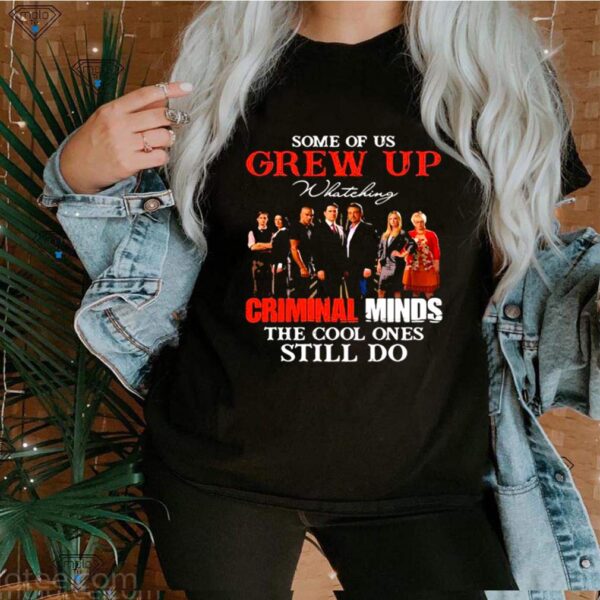 Some Of Us Grew Up Whateking Criminal Minds The Cool Ones Still Do hoodie, sweater, longsleeve, shirt v-neck, t-shirt