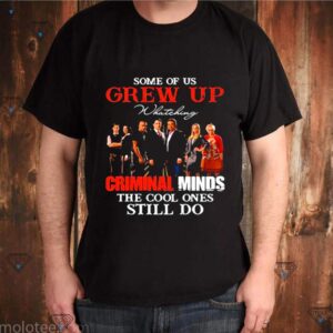 Some Of Us Grew Up Whateking Criminal Minds The Cool Ones Still Do shirt