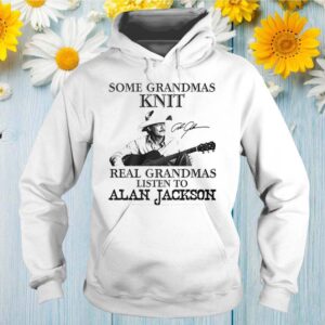 Some grandmas knit real grandmas listen to Alan Jackson signatures hoodie, sweater, longsleeve, shirt v-neck, t-shirt