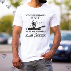 Some grandmas knit real grandmas listen to Alan Jackson signatures shirt