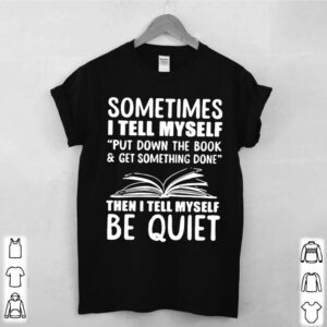 Sometimes I Tell Myself Put Down The Book And Get Something Done hoodie, sweater, longsleeve, shirt v-neck, t-shirt 3 Shirt, hoodie, sweater, long sleeve and tank top