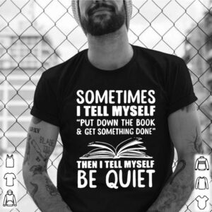 Sometimes I Tell Myself Put Down The Book And Get Something Done shirt