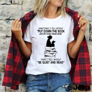 Sometimes I tell myself put down the book and get some things done shirt