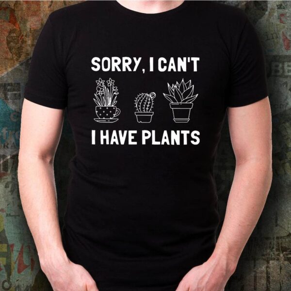 Sorry I Can’t I Have Plants TShirts