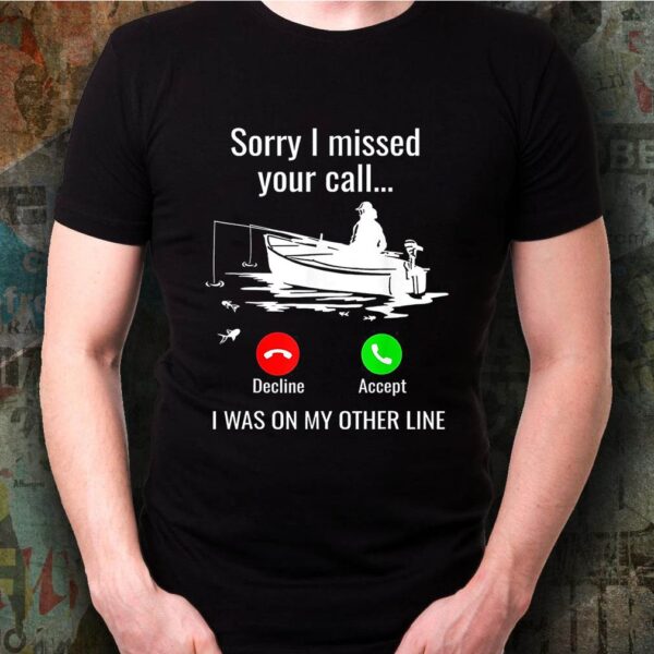 Sorry I Missed Your Call I Was On Other Line Boat Fishing T-Shirt