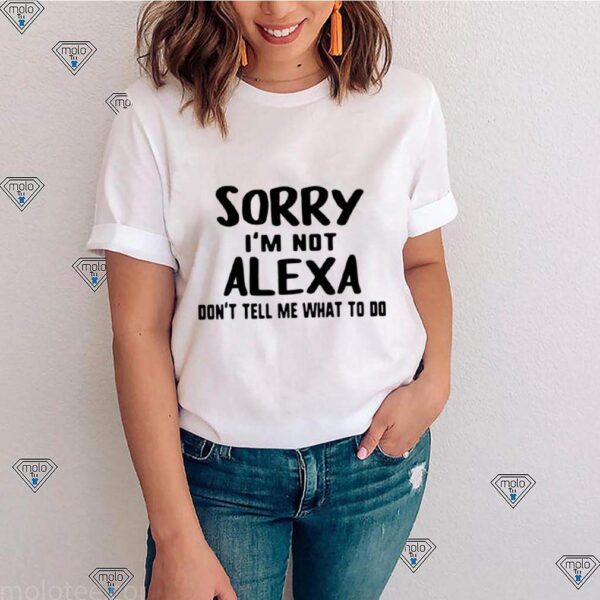 Sorry Im Not Alexa Dont Tell Me What To Do hoodie, sweater, longsleeve, shirt v-neck, t-shirts