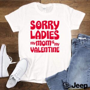 Sorry Ladies My Mom is My Valentine shirt