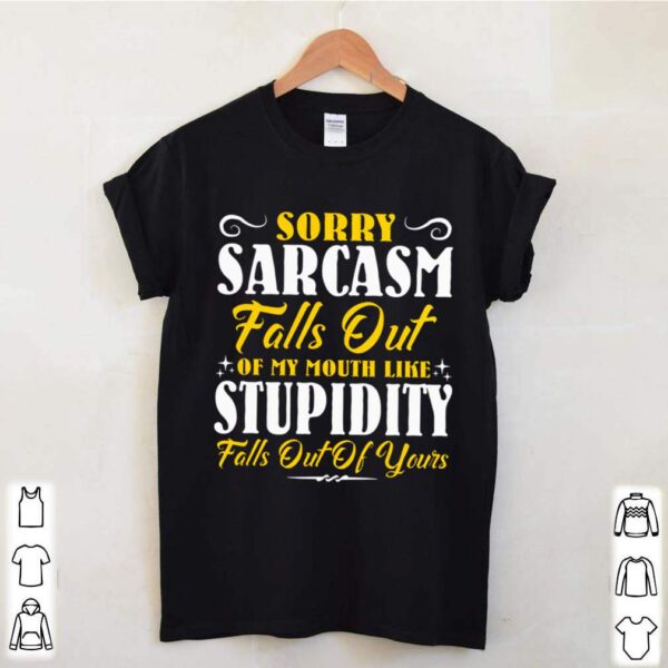 Sorry Sarcasm Falls Out Of My Mouth Like Stupidity Falls Out Of Yours hoodie, sweater, longsleeve, shirt v-neck, t-shirt