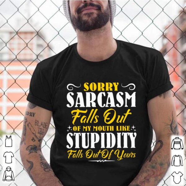 Sorry Sarcasm Falls Out Of My Mouth Like Stupidity Falls Out Of Yours hoodie, sweater, longsleeve, shirt v-neck, t-shirt