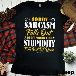 Sorry Sarcasm Falls Out Of My Mouth Like Stupidity Falls Out Of Yours hoodie, sweater, longsleeve, shirt v-neck, t-shirt 3 Shirt, hoodie, sweater, long sleeve and tank top