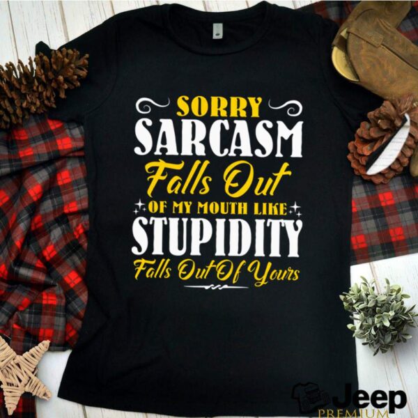 Sorry Sarcasm Falls Out Of My Mouth Like Stupidity Falls Out Of Yours hoodie, sweater, longsleeve, shirt v-neck, t-shirt