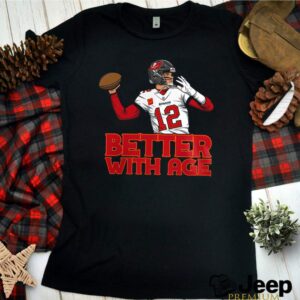 Tampa Bay Buccaneers Tom Brady Better With Age shirt