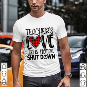 Teachers Love Is Not Shut Down shirt