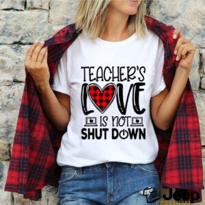 Teachers Love Is Not Shut Down shirt