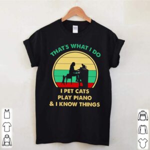 That what I do I pets cats play piano and I know things vintage hoodie, sweater, longsleeve, shirt v-neck, t-shirt 1 Shirt, hoodie, sweater, long sleeve and tank top