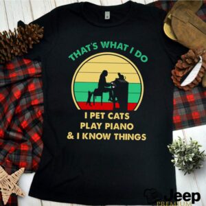 That what I do I pets cats play piano and I know things vintage hoodie, sweater, longsleeve, shirt v-neck, t-shirt 3 Shirt, hoodie, sweater, long sleeve and tank top