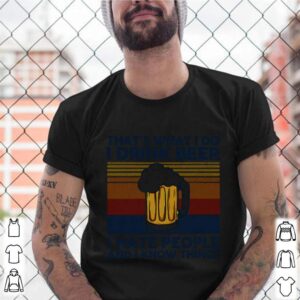 Thats What I Do I Drink Beer I Hate People And I Know Thing Vintage shirt