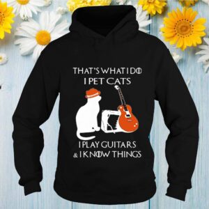 That’s What I Do I Pet Cats Play Guitars And I Know Things Vintage hoodie, sweater, longsleeve, shirt v-neck, t-shirt