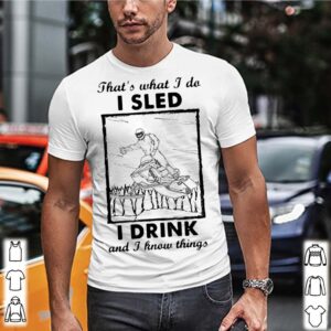 Thats What I Do I Sled I Drink And I Know Things hoodie, sweater, longsleeve, shirt v-neck, t-shirt 1