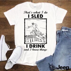 Thats What I Do I Sled I Drink And I Know Things hoodie, sweater, longsleeve, shirt v-neck, t-shirt 2