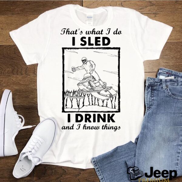 That’s What I Do I Sled I Drink And I Know Things hoodie, sweater, longsleeve, shirt v-neck, t-shirt