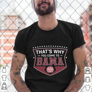 That’s Why You Come to Bama shirt