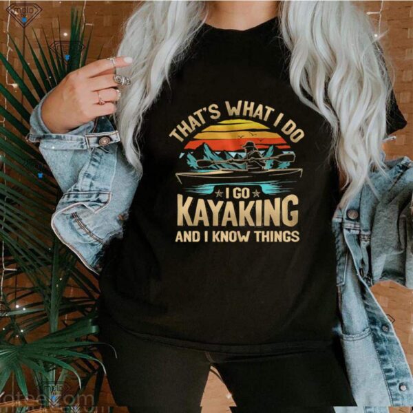 Thats what I do I go kayaking and I know things vintage hoodie, sweater, longsleeve, shirt v-neck, t-shirt