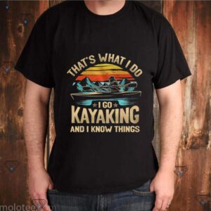 Thats what I do I go kayaking and I know things vintage shirt