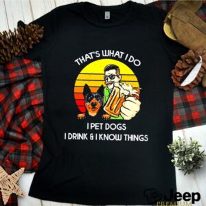 Thats what I do I pet dogs I drink and I know things vintage hoodie, sweater, longsleeve, shirt v-neck, t-shirt 2 Shirt, hoodie, sweater, long sleeve and tank top