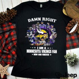 The Damn Right Im A Minnesota Vikings Fan Now And Forever 2021 hoodie, sweater, longsleeve, shirt v-neck, t-shirt 3 Shirt, hoodie, sweater, long sleeve and tank top