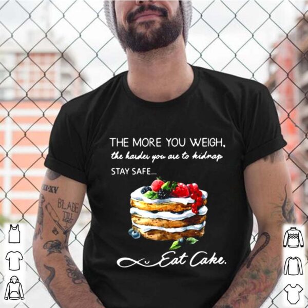 The More You Weigh The Harder You Are To Kidnap Stay Safe Eat Cake hoodie, sweater, longsleeve, shirt v-neck, t-shirt