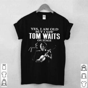 The Tom Waits Yes Im Old But I Saw On Stage Signature 2021 shirt